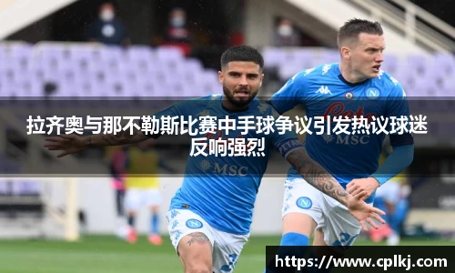 拉齐奥与那不勒斯比赛中手球争议引发热议球迷反响强烈